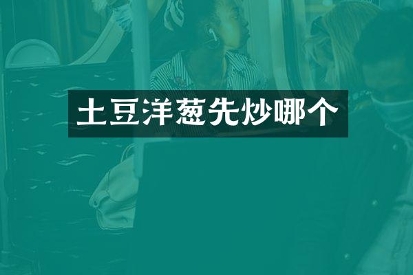 土豆洋葱先炒哪个