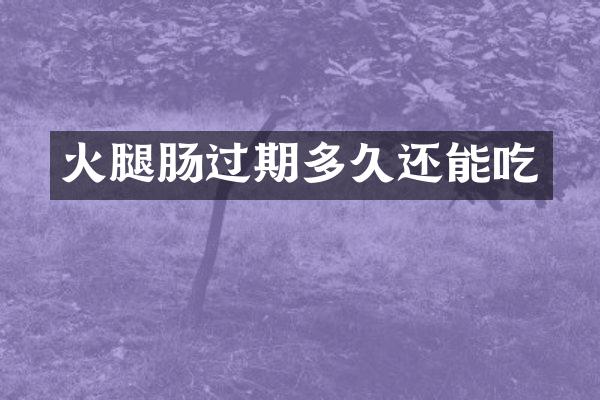 火腿肠过期多久还能吃