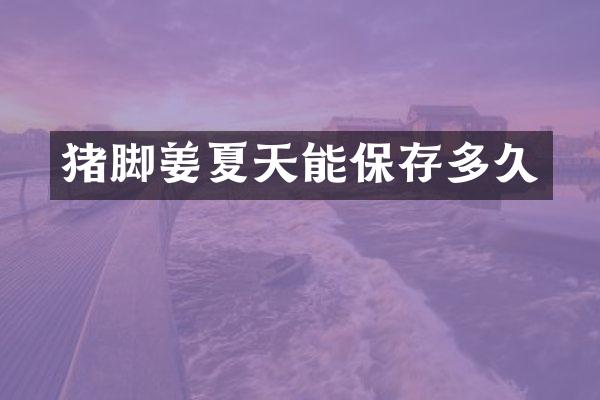 猪脚姜夏天能保存多久