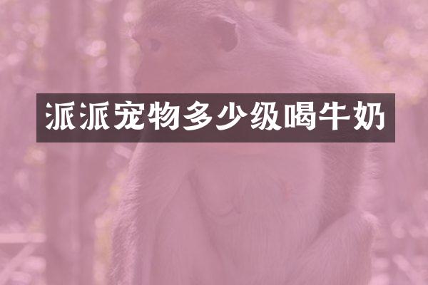 派派宠物多少级喝牛奶