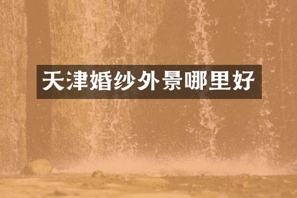 天津婚纱外景哪里好