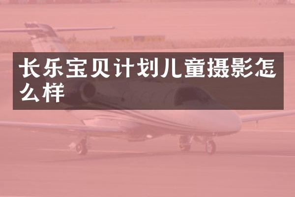 长乐宝贝计划儿童摄影怎么样