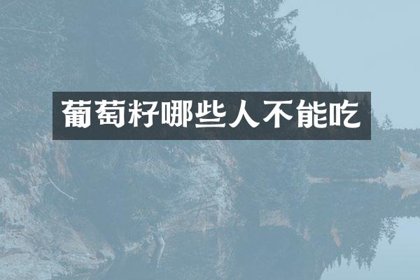 葡萄籽哪些人不能吃