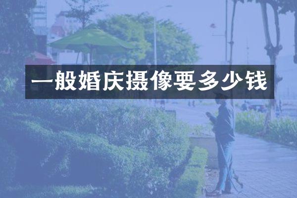 一般婚庆摄像要多少钱