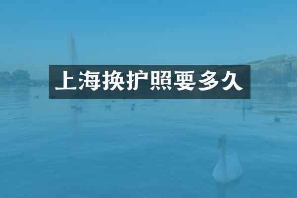 上海换护照要多久