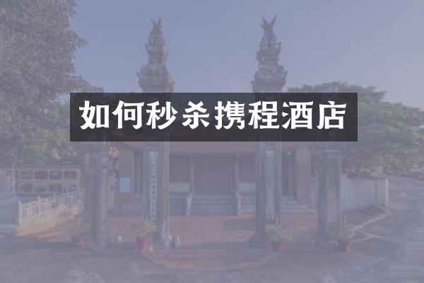 如何秒杀携程酒店