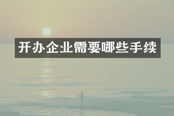 开办企业需要哪些手续