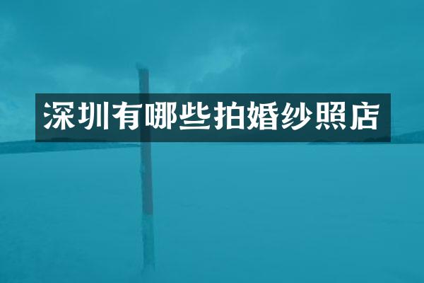 深圳有哪些拍婚纱照店