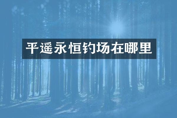 平遥永恒钓场在哪里