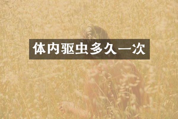 体内驱虫多久一次