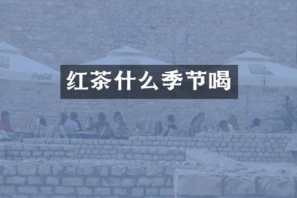 红茶什么季节喝