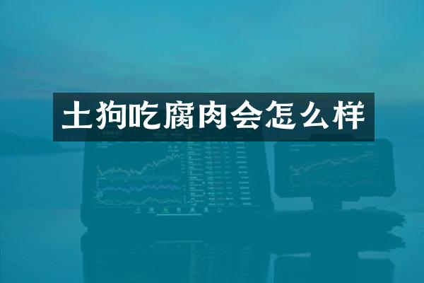 土狗吃腐肉会怎么样