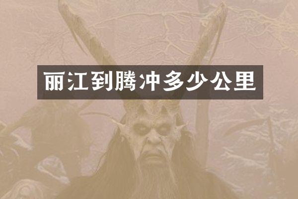 丽江到腾冲多少公里