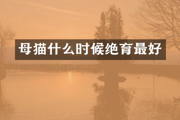 母猫什么时候绝育最好