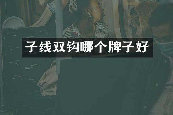 子线双钩哪个牌子好