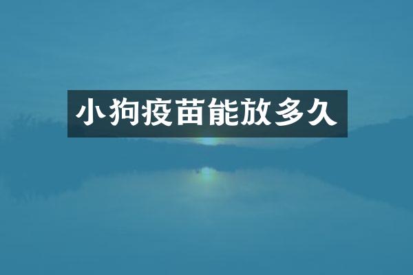 小狗疫苗能放多久