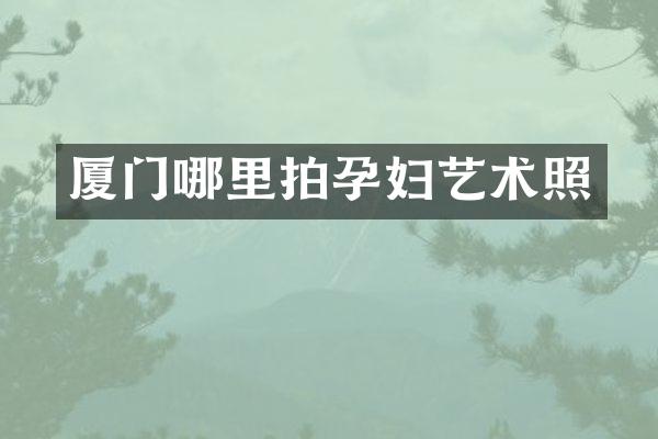 厦门哪里拍孕妇艺术照