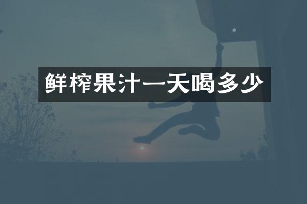 鲜榨果汁一天喝多少