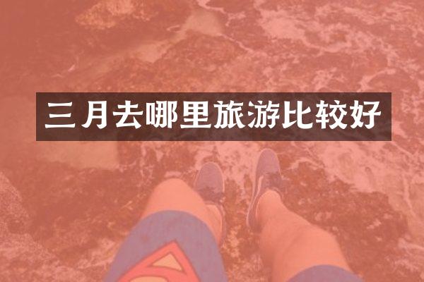 三月去哪里旅游比较好