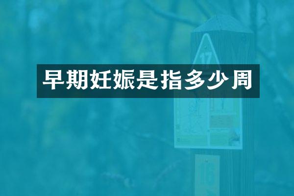 早期妊娠是指多少周