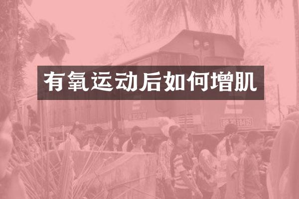 有氧运动后如何增肌