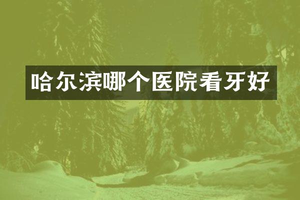 哈尔滨哪个医院看牙好