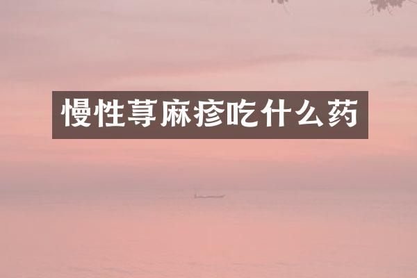 慢性荨麻疹吃什么药