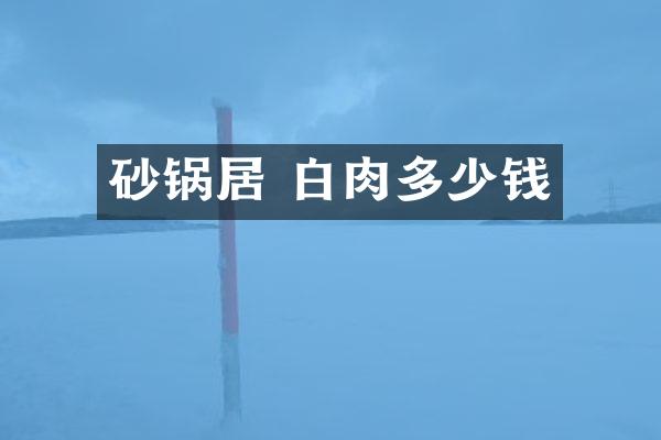 砂锅居 白肉多少钱