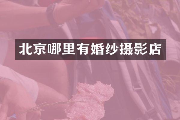 北京哪里有婚纱摄影店