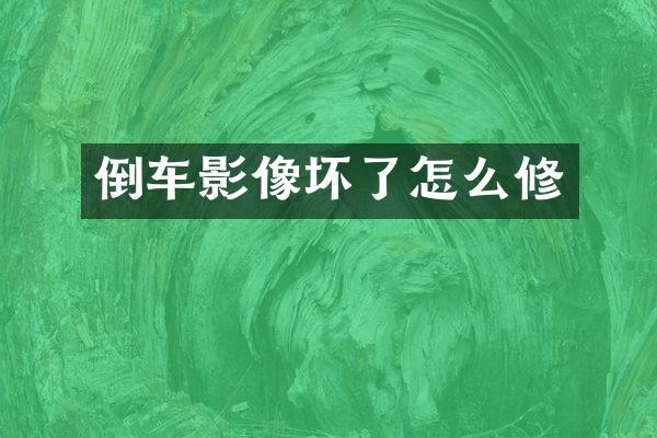 倒车影像坏了怎么修