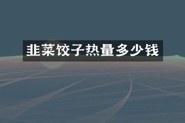 韭菜饺子热量多少钱