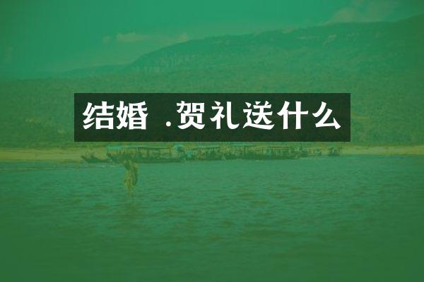 结婚 .贺礼送什么