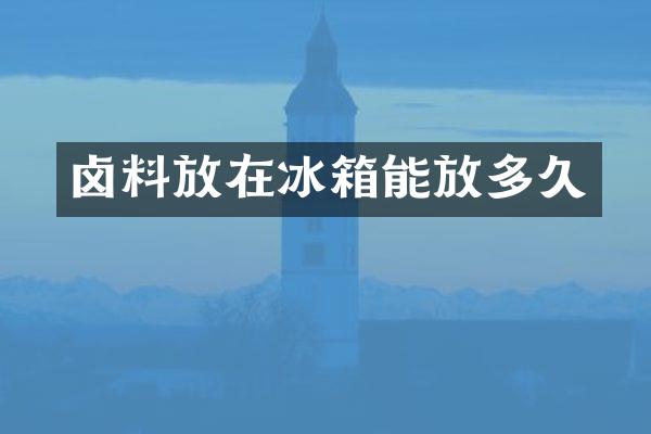 卤料放在冰箱能放多久