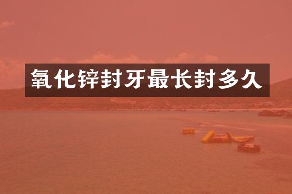 氧化锌封牙最长封多久