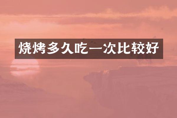 烧烤多久吃一次比较好