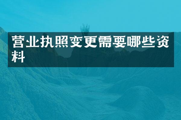 营业执照变更需要哪些资料