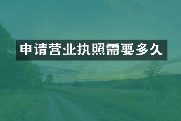 申请营业执照需要多久