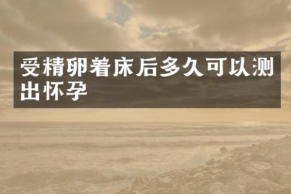 受精卵着床后多久可以测出怀孕