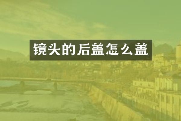 镜头的后盖怎么盖