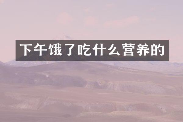 下午饿了吃什么营养的