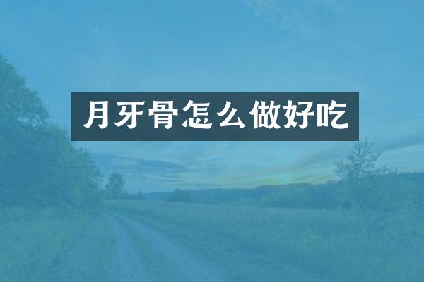 月牙骨怎么做好吃