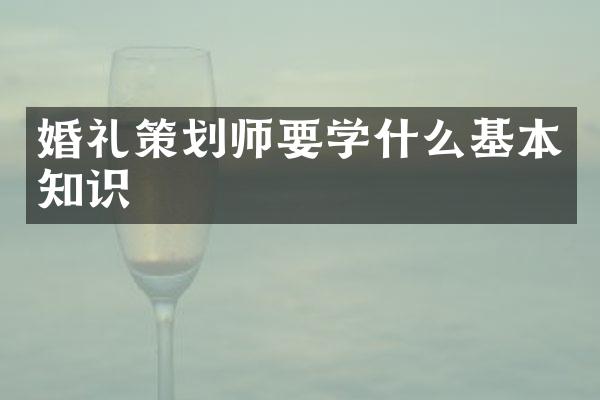 婚礼策划师要学什么基本知识