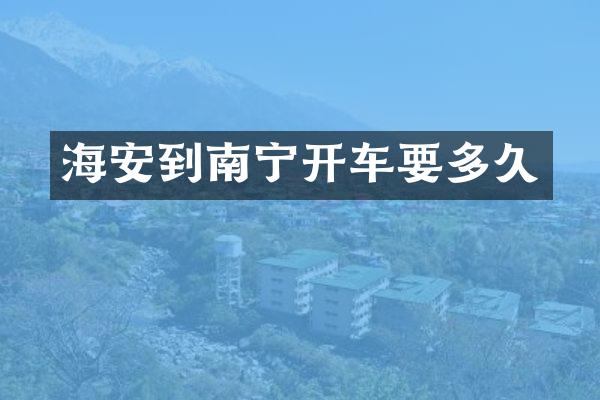 海安到南宁开车要多久