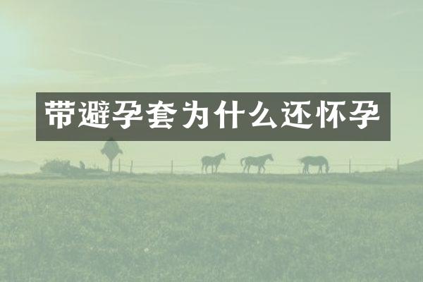 带避孕套为什么还怀孕