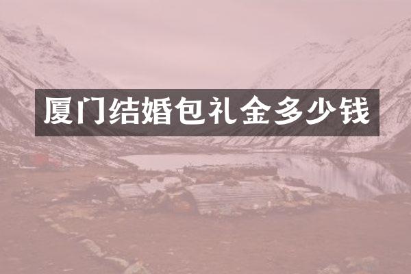 厦门结婚包礼金多少钱