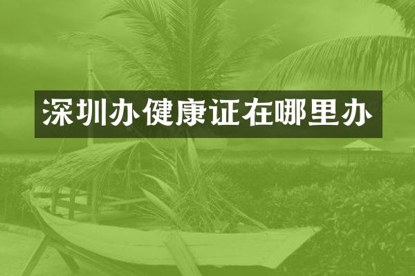 深圳办健康证在哪里办