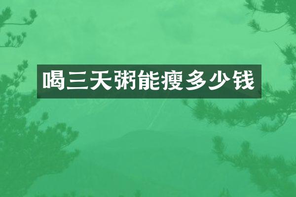 喝三天粥能瘦多少钱