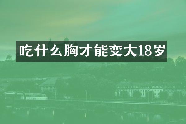 吃什么胸才能变大18岁
