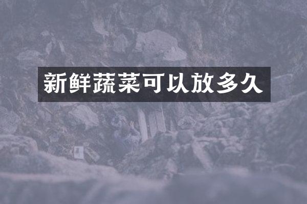 新鲜蔬菜可以放多久