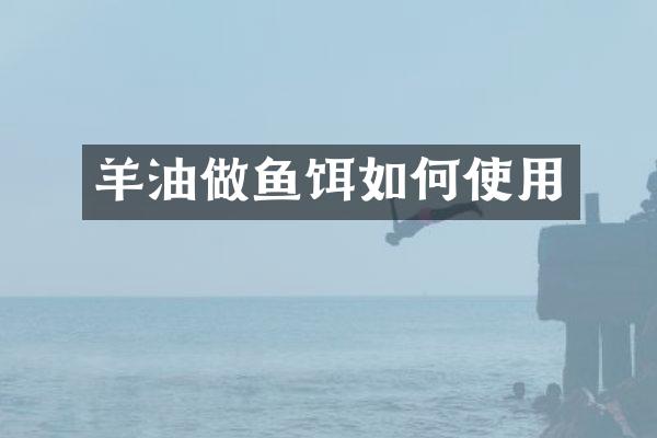 羊油做鱼饵如何使用